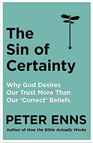The Sin of Certainty: Why God Desires Our Trust More Than Our 'correct' Beliefs by Peter Enns