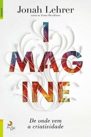 Imagine: De onde vem a criatividade by Jonah Lehrer