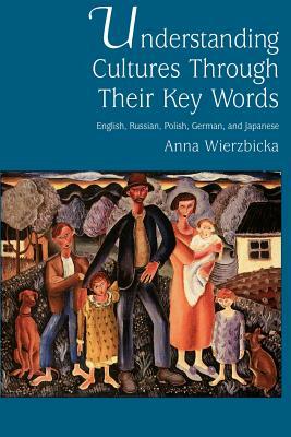 Understanding Cultures Through Their Key Words: English, Russian, Polish, German, and Japanese by Anna Wierzbicka