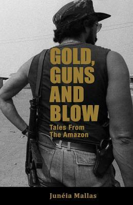 Gold, Guns and Blow: Tales from the Amazon by Juneia Mallas