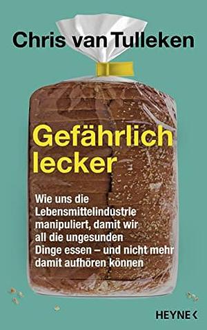 Gefährlich lecker: Wie uns die Lebensmittelindustrie manipuliert, damit wir all die ungesunden Dinge essen – und nicht mehr damit aufhören können by Chris van Tulleken