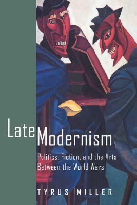 Late Modernism: Politics, Fiction, and the Arts between the World Wars by Tyrus Miller
