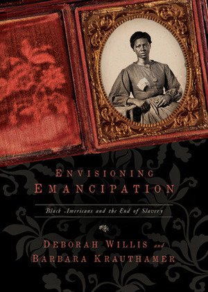 Envisioning Emancipation: Black Americans and the End of Slavery by Deborah Willis, Barbara Krauthamer