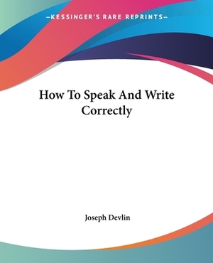 How To Speak And Write Correctly by Joseph Devlin