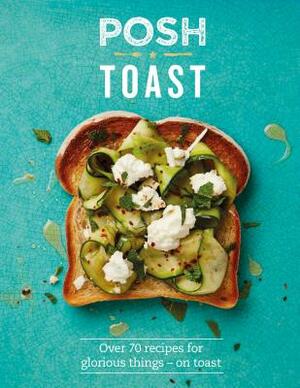 Posh Toast: Over 70 Recipes for Glorious Things - On Toast by Quadrille Publishing