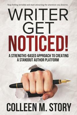 Writer Get Noticed!: A Strengths-Based Approach to Creating a Standout Author Platform by Colleen M. Story