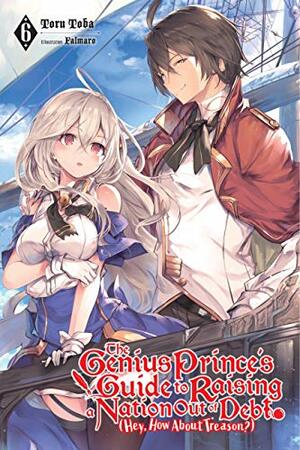 The Genius Prince's Guide to Raising a Nation Out of Debt (Hey, How about Treason?), Vol. 6 (Light Novel) by Toru Toba