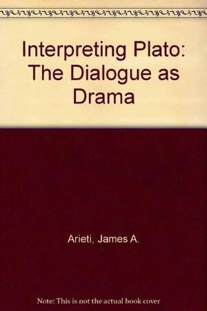 Interpreting Plato: The Dialogues as Drama by James A. Arieti