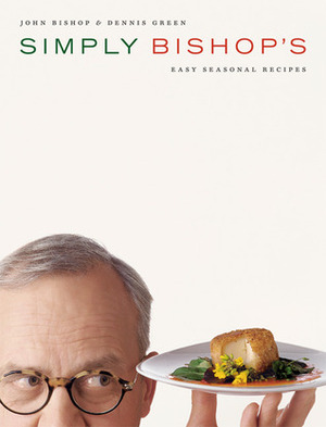 Simply Bishop's: Easy Seasonal Recipes by John Bishop, Dennis Green