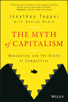 The Myth of Capitalism: Monopolies and the Death of Competition by Jonathan Tepper