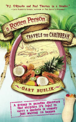 A Rotten Person Travels the Caribbean: A Grump in Paradise Discovers that Anyplace it's Legal to Carry a Machete is Comedy Just Waiting to by Gary Buslik