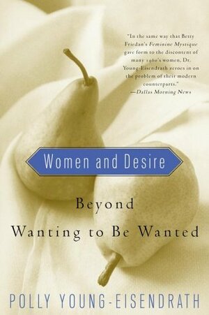 Women and Desire: Beyond Wanting to Be Wanted by Polly Young-Eisendrath