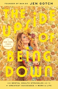 The Upside of Being Down: How Mental Health Struggles Led to My Greatest Successes in Work and Life by Jen Gotch