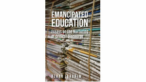 Emancipated Education: Essays on the Nurturing of Critical Discourse by Azhar Ibrahim