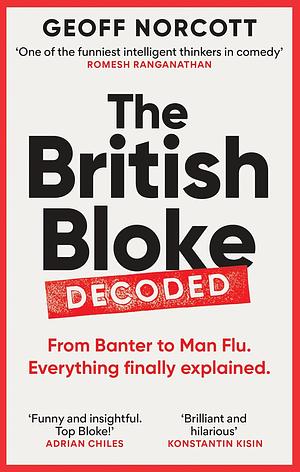 The British Bloke, Decoded: From Banter to Man-Flu. Everything Finally Explained by Geoff Norcott