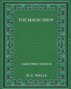 The Magic Shop - Large Print Edition by H.G. Wells