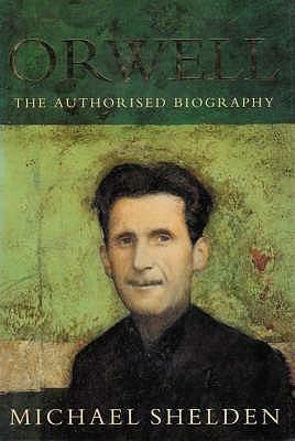 Orwell: The Authorised Biography by Michael Shelden, Michael Shelden