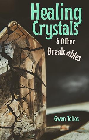 Healing Crystals & Other Breakables by Gwen Tolios