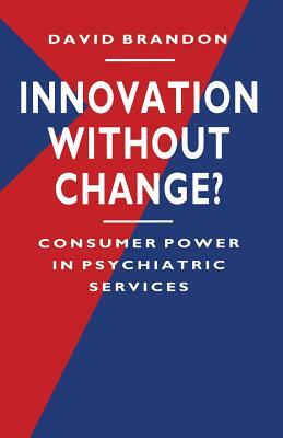 Innovation Without Change?: Consumer Power in Psychiatric Services by David Brandon