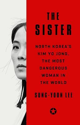 The Sister: North Korea's Kim Yo Jong, the Most Dangerous Woman in the World by Sung-Yoon Lee