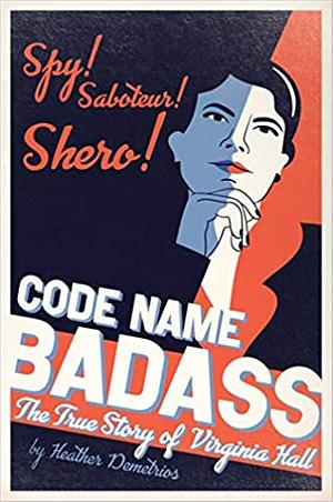 Code Name Badass: The True Story of Virginia Hall by Heather Demetrios