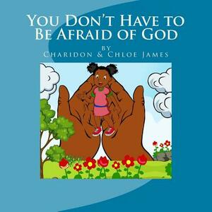 You Don't Have to Be Afraid of God by Chloe James, Charidon James