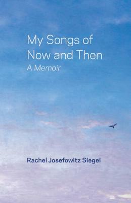 My Songs of Now and Then: A Memoir by Rachel Josefowitz Siegel
