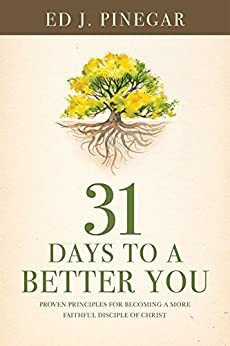 31 Days to a Better You: Proven Principles for Becoming a More Faithful Disciple of Christ by Ed J. Pinegar