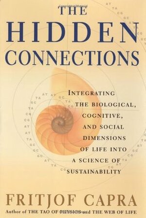 The Hidden Connections: Integrating The Biological, Cognitive, And Social Dimensions Of Life Into A Science Of Sustainability by Fritjof Capra