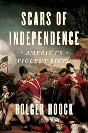 Scars of Independence: America's Violent Birth by Holger Hoock