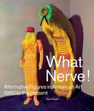 What Nerve!: Alternative Figures in American Art, 1960 to the Present by Dominic Molon, Roger Brown, Dan Nadel, Robert Cozzolino