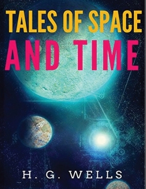 Tales of Space and Time (Annotated) by H.G. Wells