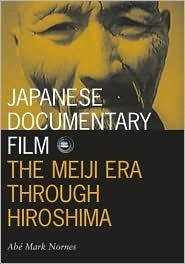 Japanese Documentary Film: The Meiji Era Through Hiroshima by Abe Markus Nornes