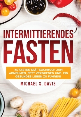 Intermittierendes Fasten: #1 Fasten Diät Kochbuch zum abnehmen, Fett verbrenen und ein gesundes Leben zu führen! Plus einen 7 Tage Essplan! (Der by Michael S. Davis