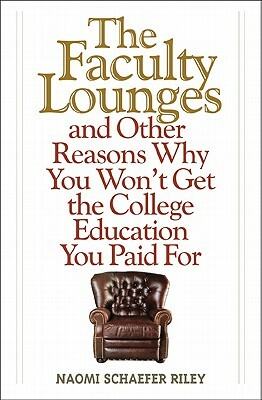 The Faculty Lounges: And Other Reasons Why You Won't Get the College Education You Pay for by Naomi Schaefer Riley