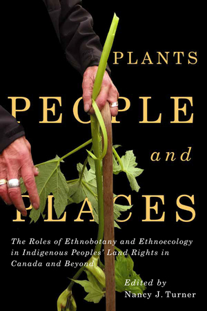 Plants, People, and Places: The Roles of Ethnobotany and Ethnoecology in Indigenous Peoples' Land Rights in Canada and Beyond by Nancy J. Turner