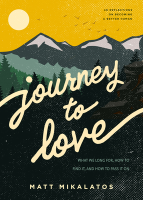 Journey to Love: What We Long For, How to Find It, and How to Pass It on by Matt Mikalatos