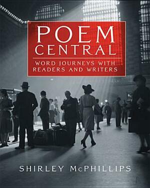 Poem Central: Word Journeys with Readers and Writers by Shirley McPhillips