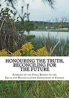 Honouring the Truth, Reconciling for the Future: Summary of the Final Report of the Truth and Reconciliation Commission of Canada by Murray Sinclair