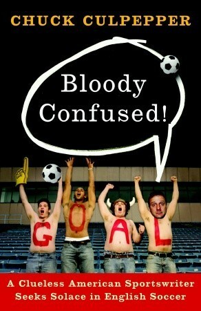 Bloody Confused!: A Clueless American Sportswriter Seeks Solace in English Soccer by Chuck Culpepper