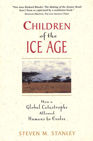 Children of the Ice Age: How a Global Catastrophe Allowed Humans to Evolve by Steven M. Stanley