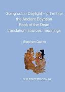 Going Out in Daylight: Prt M Hrw - the Ancient Egyptian Book of the Dead: Translations, Sources, Meanings by Stephen Quirke