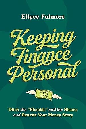 Keeping Finance Personal: Ditch the "Shoulds" and the Shame and Rewrite Your Money Story Binding by Ellyce Fulmore