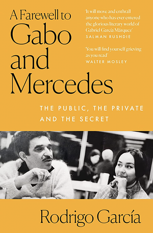 A Farewell to Gabo and Mercedes: The Public, the Private and the Secret by Rodrigo García