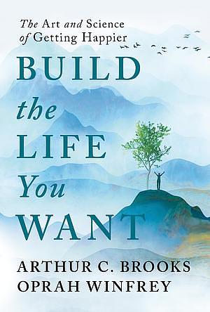 Build the Life You Want: The Art and Science of Getting Happier by Arthur C. Brooks, Oprah Winfrey