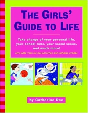 The Girls' Guide to Life: Take Charge of Your Personal Life, Your School Time, Your Social Scene, and Much More! by Catherine Dee, Ali Douglass
