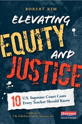 Elevating Equity and Justice: 10 U.S. Supreme Court Cases Every Teacher Should Know by Robert Kim