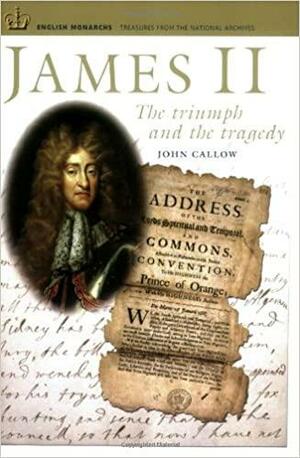 James II: The Triumph and the Tragedy by John Callow