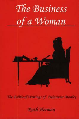 The Business of a Woman: The Political Writings of Delarivier Manley by Ruth Herman