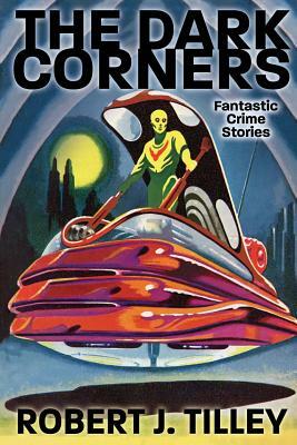 The Dark Corners: Fantastic Crime Stories by Robert J. Tilley